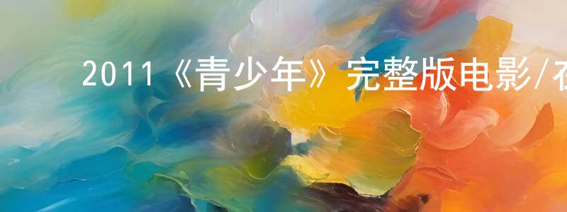 白瑞军的动漫综艺大全,2011《青少年》完整版电影/在线观看/百度云-美剧天堂